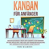 Kanban für Anfänger: Grundlegendes über den Einsatz von Kanban in der Industrie und der Softwareentwicklung: Wie Kanban in der Praxis funktioniert
