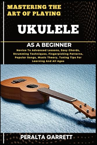 MASTERING THE ART OF PLAYING UKULELE AS A BEGINNER: Novice