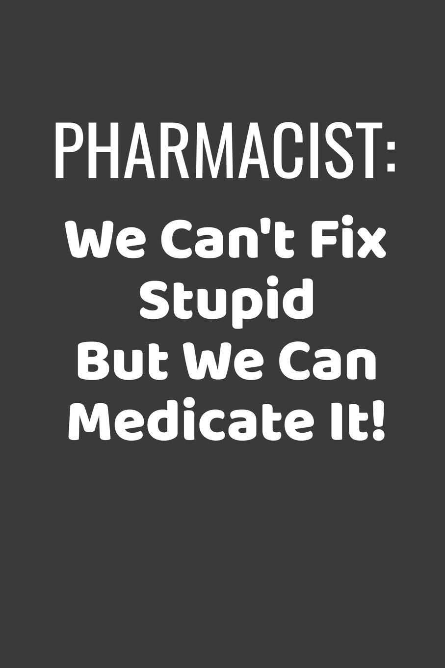 Pharmacist We Can't Fix Stupid But We Can Medicate It: Funny Pharmacist Lined Journal - 122 Pages, 6" x 9" (15.24 x 22.86 cm), Durable Soft Cover