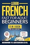 Learn French Fast for Adult Beginners: 8-in-1 Workbook: From Beginner to Advanced: 15-Minute Daily Lessons and Exercises, Short Stories, Plus a Rich Vocabulary Collection (Easy French Book 3)