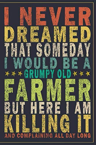 I Never Dreamed That Someday I Would Be A Grumpy Old Farmer But Here I'am Killing And Complaining All Day Long: Funny Vintage Farmer Gift Journal