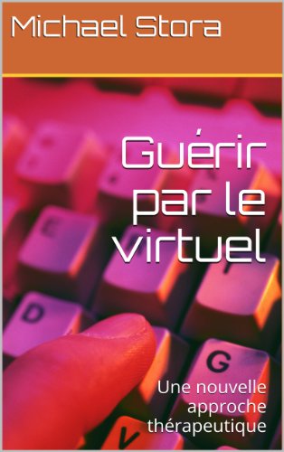 Télécharger Guérir par le virtuel: Une nouvelle approche thérapeutique PDF