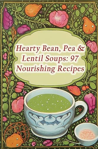 Hearty Bean, Pea & Lentil Soups: 97 Nourishing Recipes
