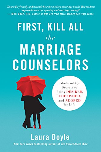First, Kill All the Marriage Counselors: Modern-Day Secrets to Being Desired, Cherished, and Adored...