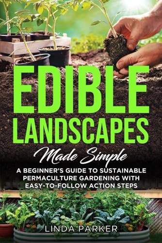 Edible Landscapes Made Simple: A Beginner's Guide To Sustainable Permaculture Gardening With Easy-To-Follow Action Steps