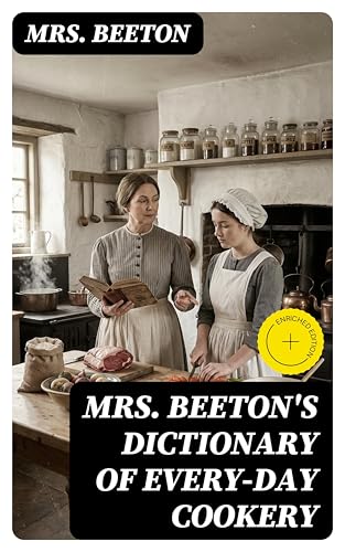 Mrs. Beeton's Dictionary of Every-Day Cookery: Enriched edition. The "All About It" Books