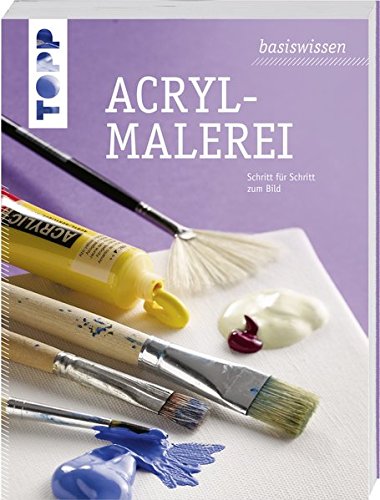 basiswissen Acrylmalerei: Schritt für Schritt zum Bild basiswissen Acrylmalerei: Schritt für Schritt zum Bild