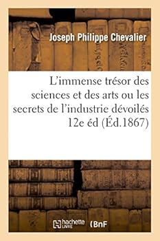 Paperback L'Immense Trésor Des Sciences Et Des Arts Ou Les Secrets de l'Industrie Dévoilés 12e Éd: Contenant 868 Recettes Et Procédés Nouveaux Inédits [French] Book