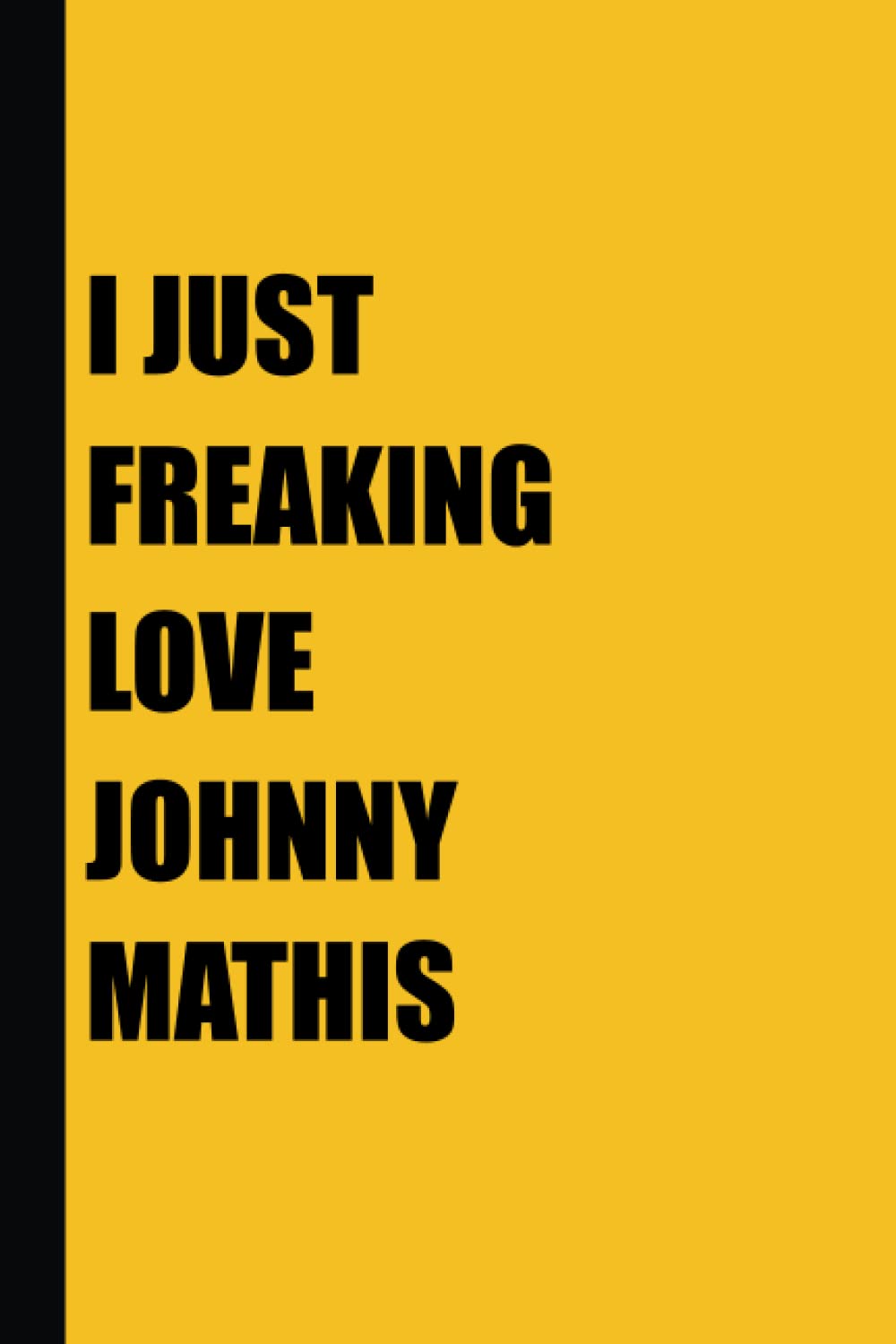 I Just Freaking Love Johnny Mathis: Johnny Mathis Notebook Journal Gift With 120 Blank Lined Pages 6x9 Inches - Yellow Cover-