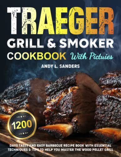 Traeger Grill & Smoker Cookbook with Pictures: 1200 Days Tasty and Easy Barbecue Recipe Book with Essential Techniques & Tips to Help You Master the Wood Pellet Grill