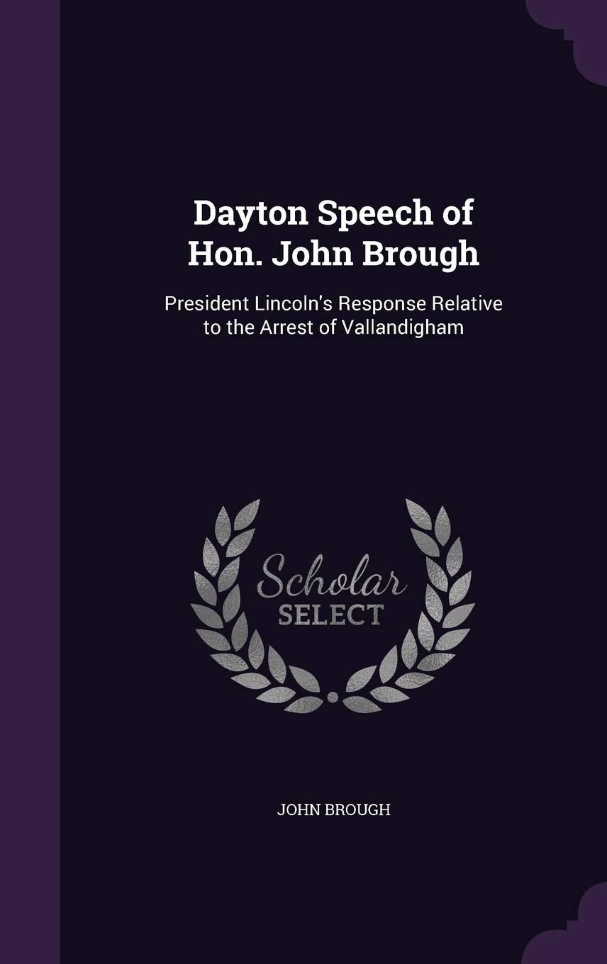 Dayton Speech of Hon. John Brough: President Lincoln's Response Relative to the Arrest of Vallandigham