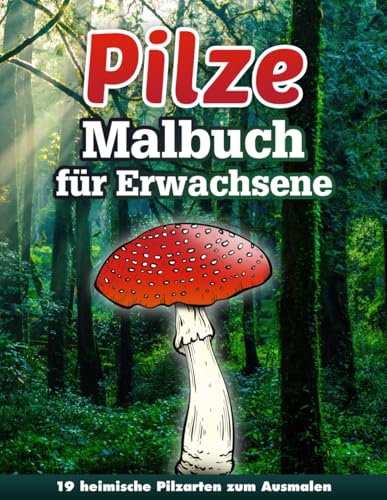 Pilze Malbuch für Erwachsene: Steinpilz, Pfifferling, Reizker und viele mehr: 19 heimische Pilzarten zum Ausmalen
