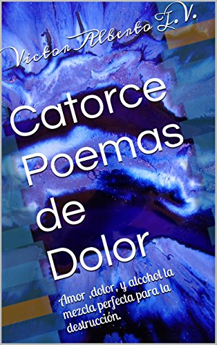 Catorce Poemas De Dolor Amor Dolor Y Alcohol La Mezcla Perfecta Para La Destruccion Ebook T V Victor Alberto Amazon Es Tienda Kindle