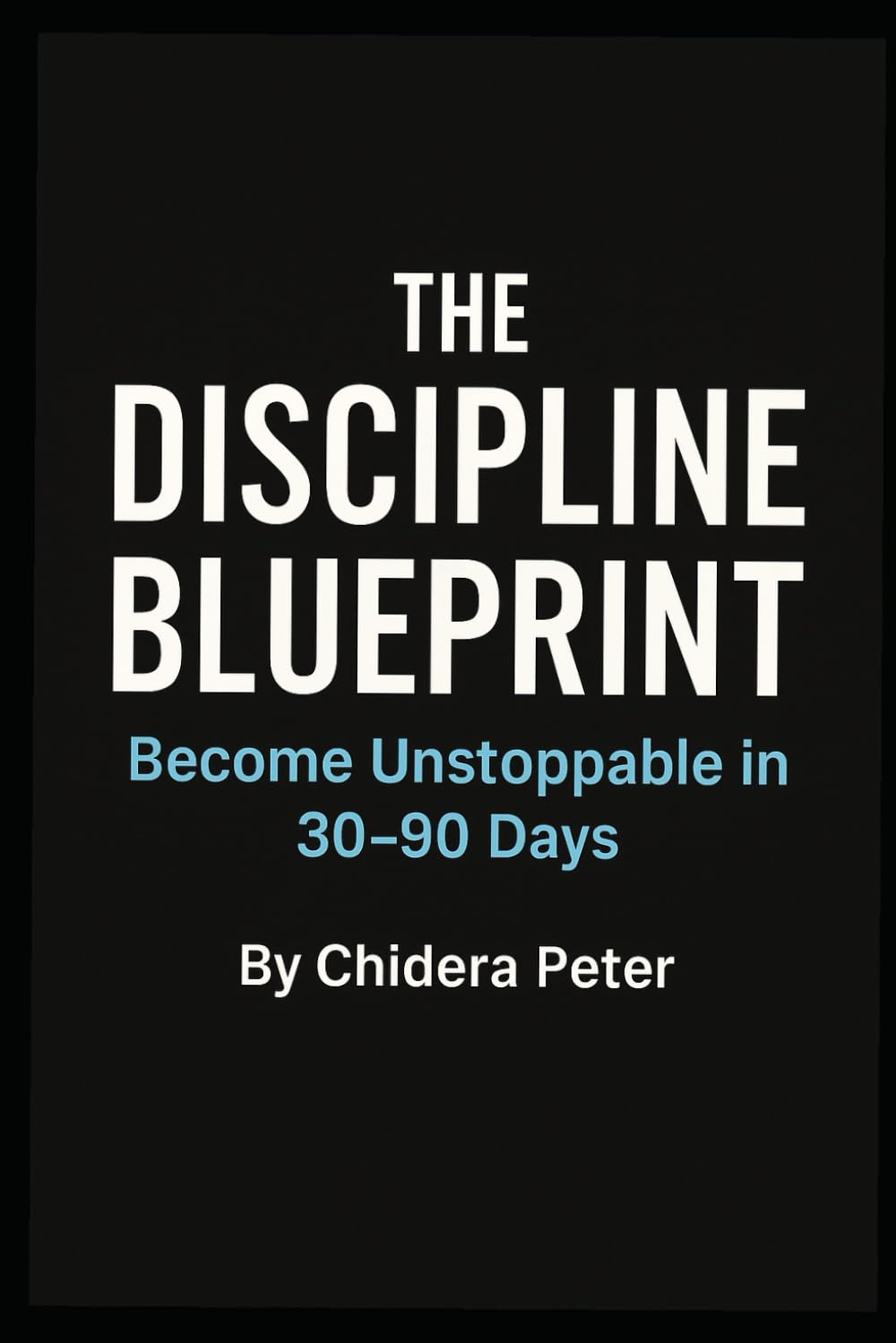 The Discipline Blueprint: Become Unstoppable in 30–90 Days: Break Laziness, Build Daily Momentum, and Reclaim Self-Respect