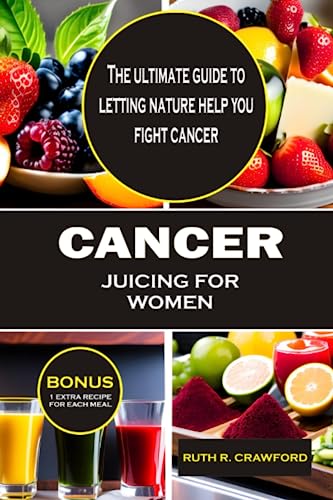 Cancer Juicing for Women: The ultimate guide to letting nature help you fight Cancer