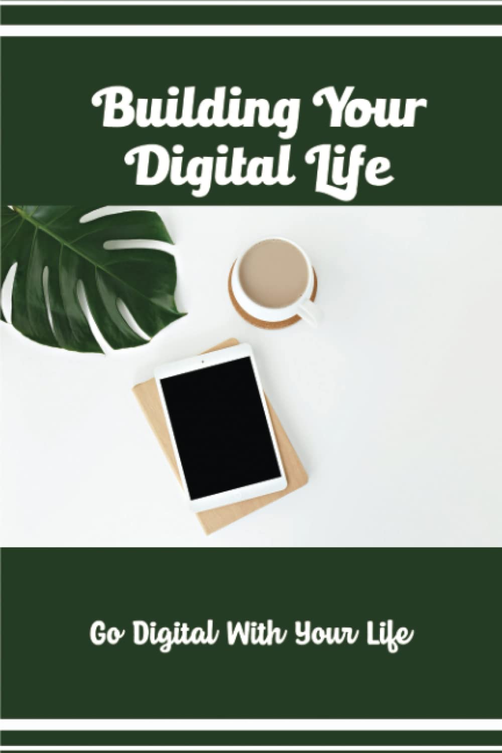 Building Your Digital Life: Go Digital With Your Life