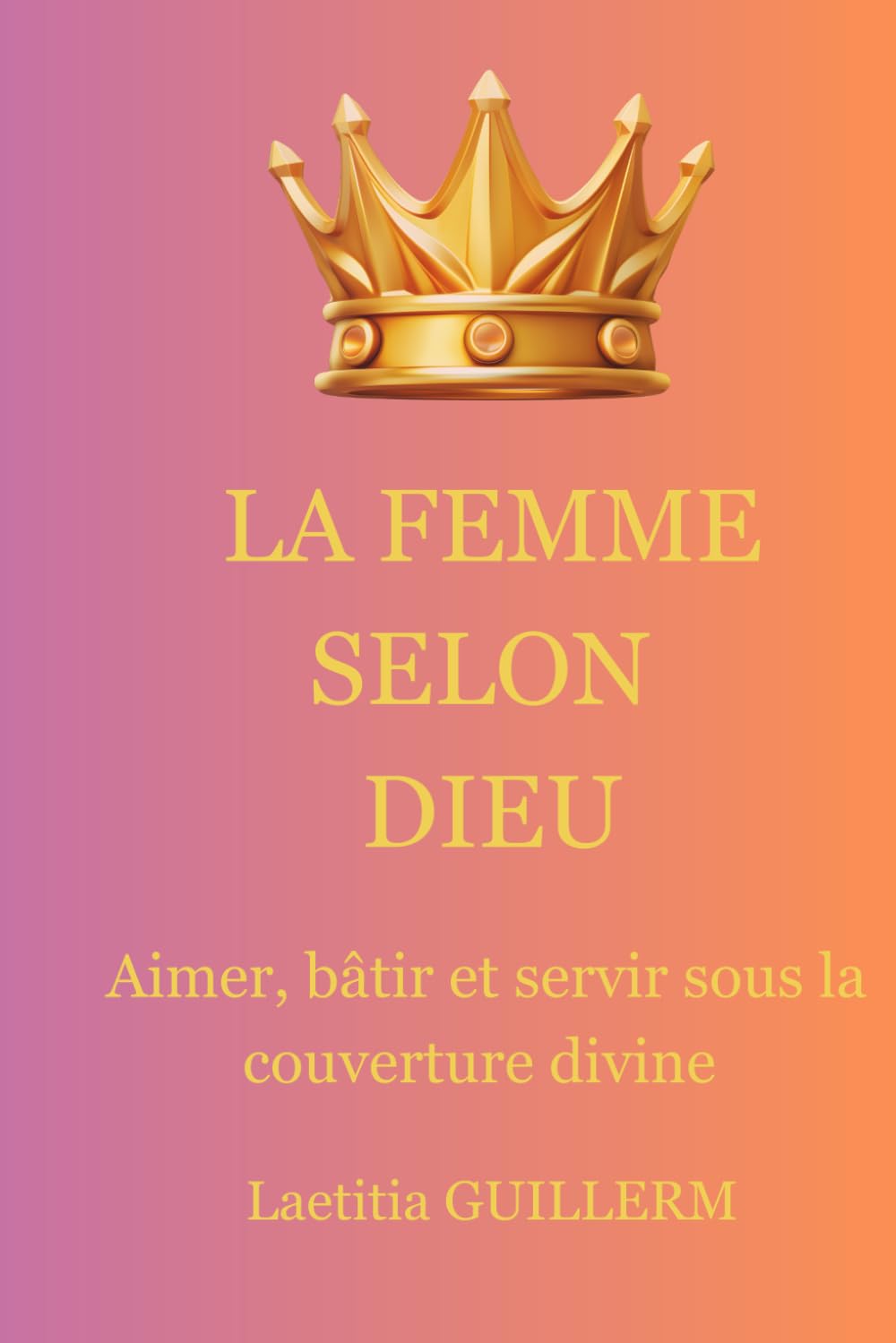 La Femme selon Dieu: Aimer, bâtir et servir sous la couverture divine