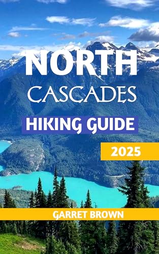 North Cascades Hiking Guide 2025 : Navigate the Most Stunning wonder and Experience Nature Like Never Before (Hikers' Adventure Book 16)