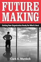 Future Making: Getting Your Organization Ready for What's Next 0979781000 Book Cover