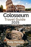 Colosseum Travel Guide 2025: Complete and Updated Travel Manual B0F622J4DK Book Cover