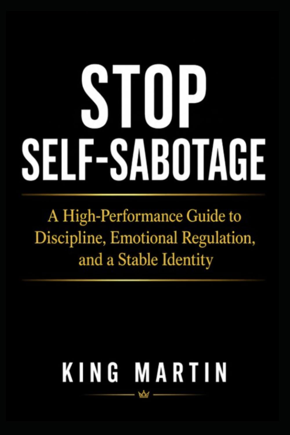 Stop Self-Sabotage: A High-Performance Guide to Discipline, Emotional Regulation, and a Stable Identity