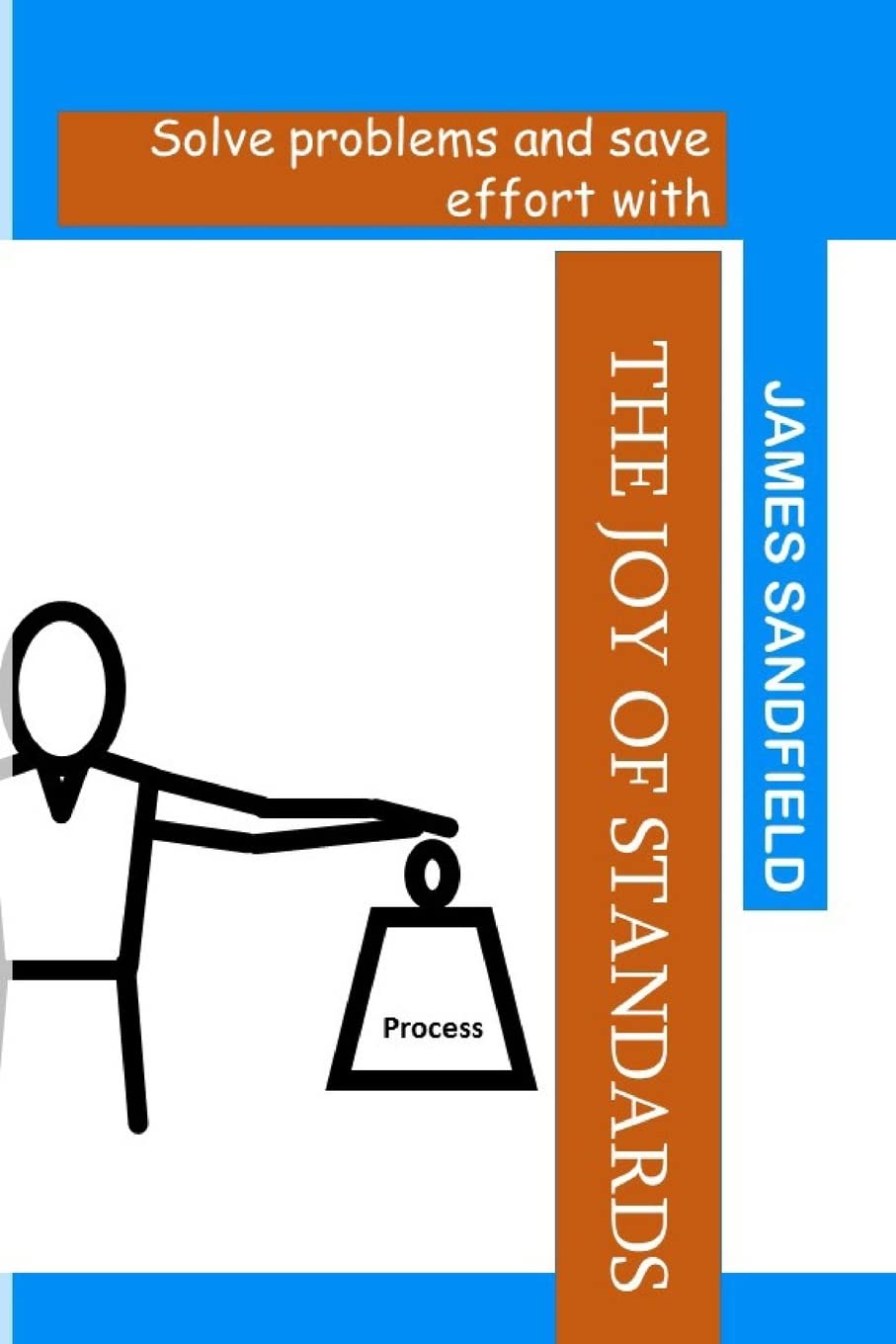 The Joy of Standards: Solve problems and save effort with: Volume 1 (What problem are you trying to solve?)