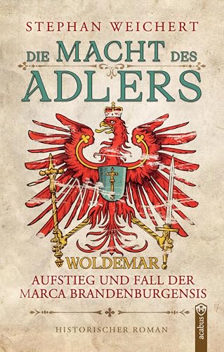Die Macht des Adlers: Woldemar - Aufstieg und Fall der Marca Brandenburgensis: Packender Historienroman über Macht im mittelalterlichen Brandenburg