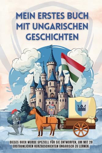 Mein erstes Buch mit Ungarischen Geschichten: Dieses Buch wurde speziell für Sie entworfen, um mit 28 erstaunlichen Kurzgeschichten Ungarisch zu lernen, Ungarisch lernen für Anfänger
