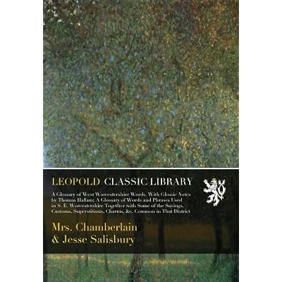A Glossary of West Worcestershire Words. With Glossic Notes by Thomas Hallam; Words and Phrases Used in S. E. Worcestershire