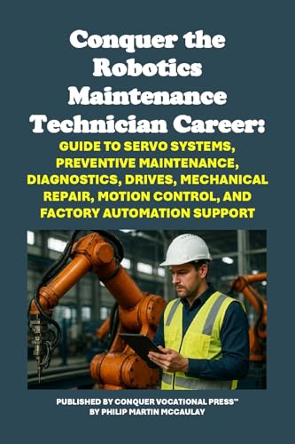 Conquer the Robotics Maintenance Technician Career: Guide to Servo Systems, Preventive Maintenance, Diagnostics, Drives, Mechanical Repair, Motion Control, ... Automation Support (Vocational Guidance)