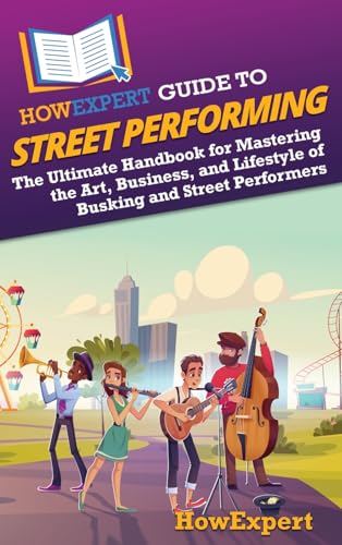 HowExpert Guide to Street Performing: The Ultimate Handbook for Mastering