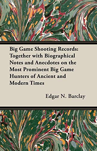 Big Game Shooting Records: Together With Biographical Notes and Anecdotes on the Most Prominent Big Game Hunters of Ancient and Modern Times