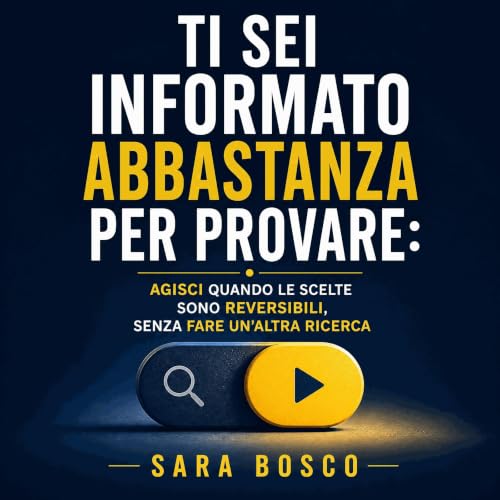 『Ti sei informato abbastanza per provare: Agisci quando le scelte sono reversibili, senza fare un'altra ricerca』のカバーアート