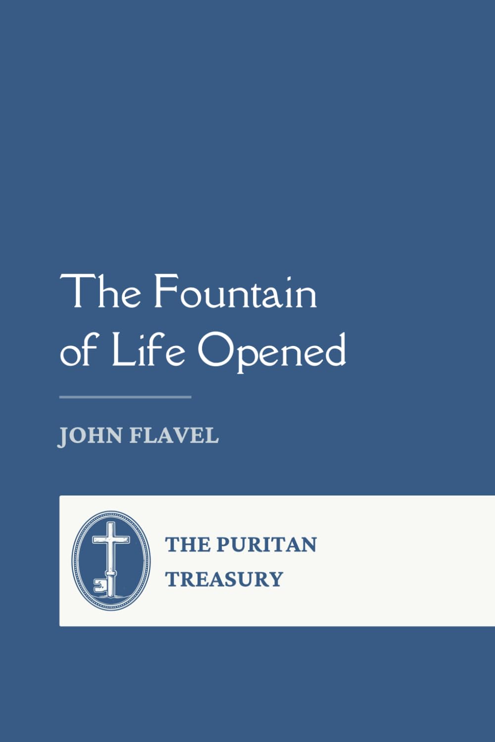 The Fountain of Life Opened (or, A Display of Christ in His Essential and Mediatorial Glory): FlotsamPress Edition: Complete and Unabridged, with Editor's Introduction