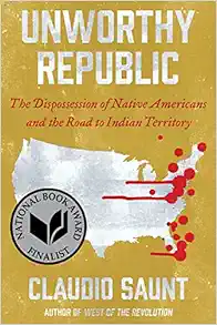 Unworthy republic : the dispossession of Native Americans and the road to Indian territory / Claudio Saunt.