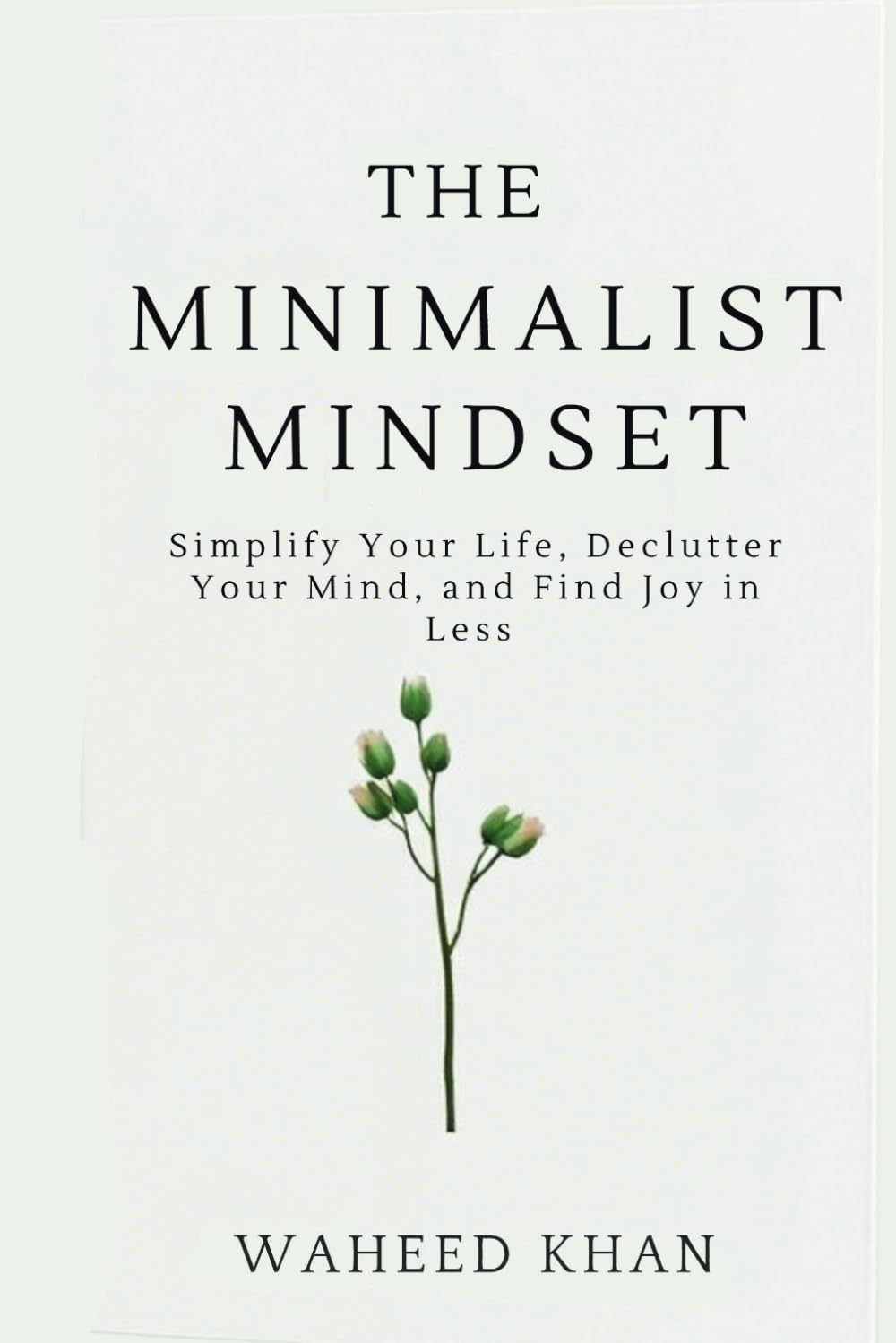 The Minimalist Mindset: Simplify Your Life, Declutter Your Mind, and Find Joy in Less: A Practical Guide to Mental Clarity, Emotional Freedom, and Intentional Living