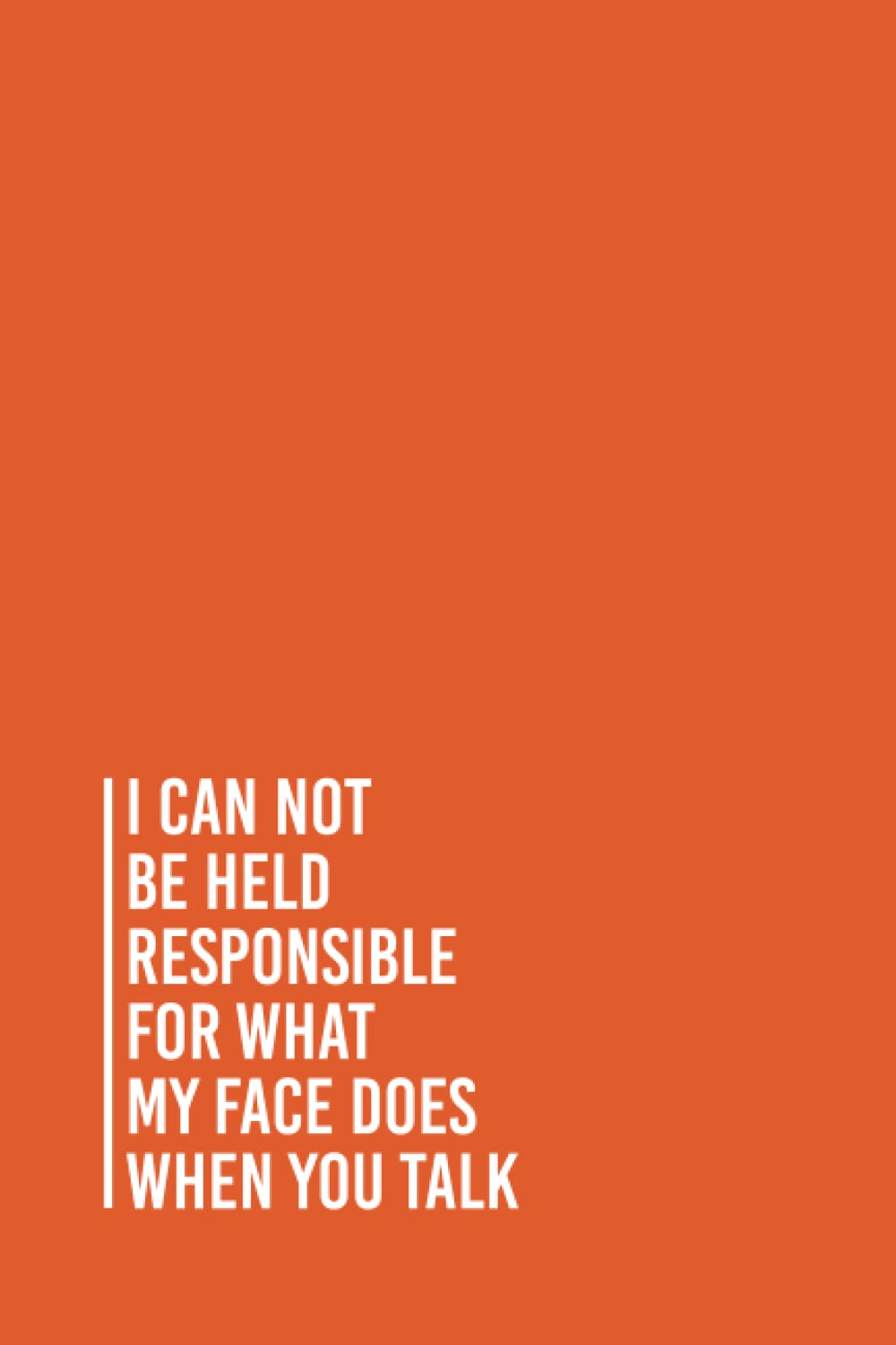 I Can Not be Held Responsible for what my Face Does when you Talk: Funny Gag Gift Notebook Journal For Co-workers, Friends and Family | 6x9 lined Notebook, 110 Pages (Funny Office Notebooks)