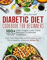 Diabetic Diet Cookbook for Beginners: 100+ Easy & Simple Low-Sugar, Low-Carb Recipes to Master Diabetes. Your Own Meal Plan and Shopping List for a Healthy Lifestyle After 50 B0DN98VLQM Book Cover