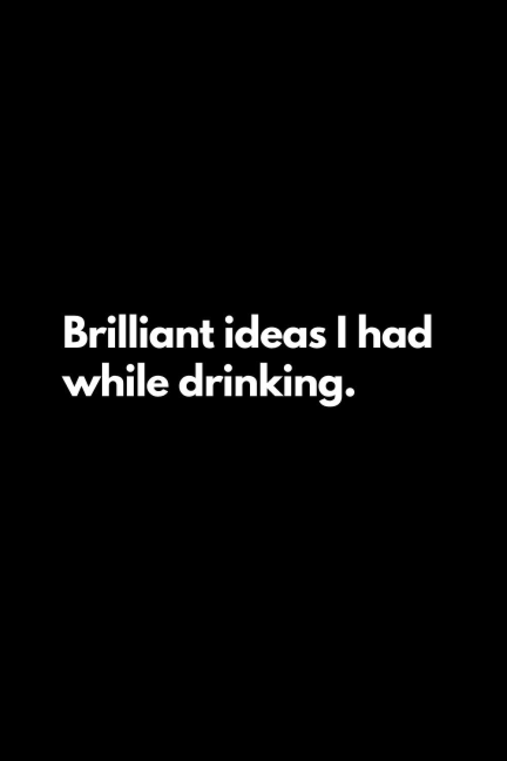 Brilliant ideas I had while drinking: Funny Lined Notebook For Work, Office, Business, Women, Men, Coworker, Assistant, Humorous Notebook, Gift for Coworkers, Work Journal