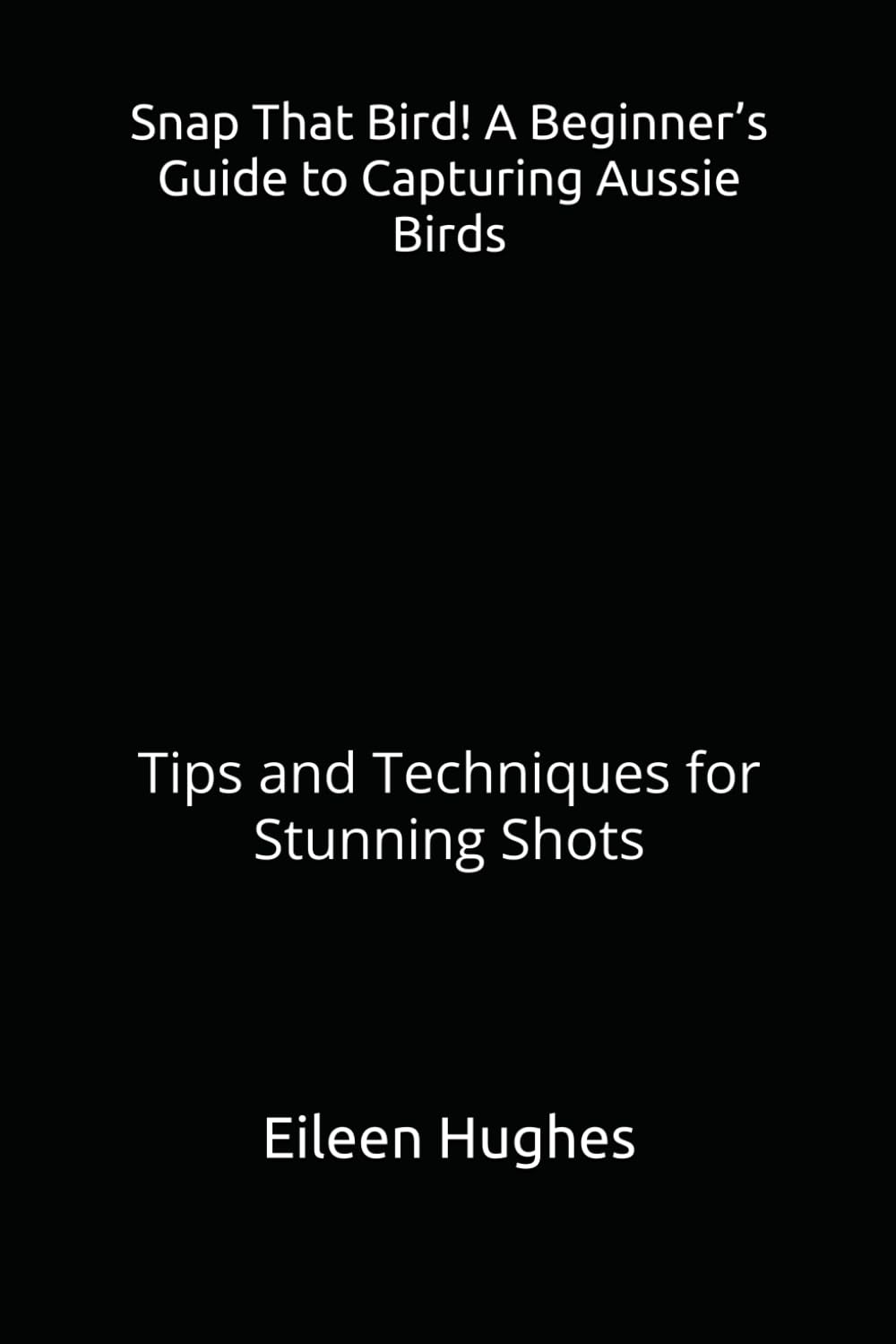 Snap That Bird! A Beginner’s Guide to Capturing Aussie Birds: Tips and Techniques for Stunning Shots
