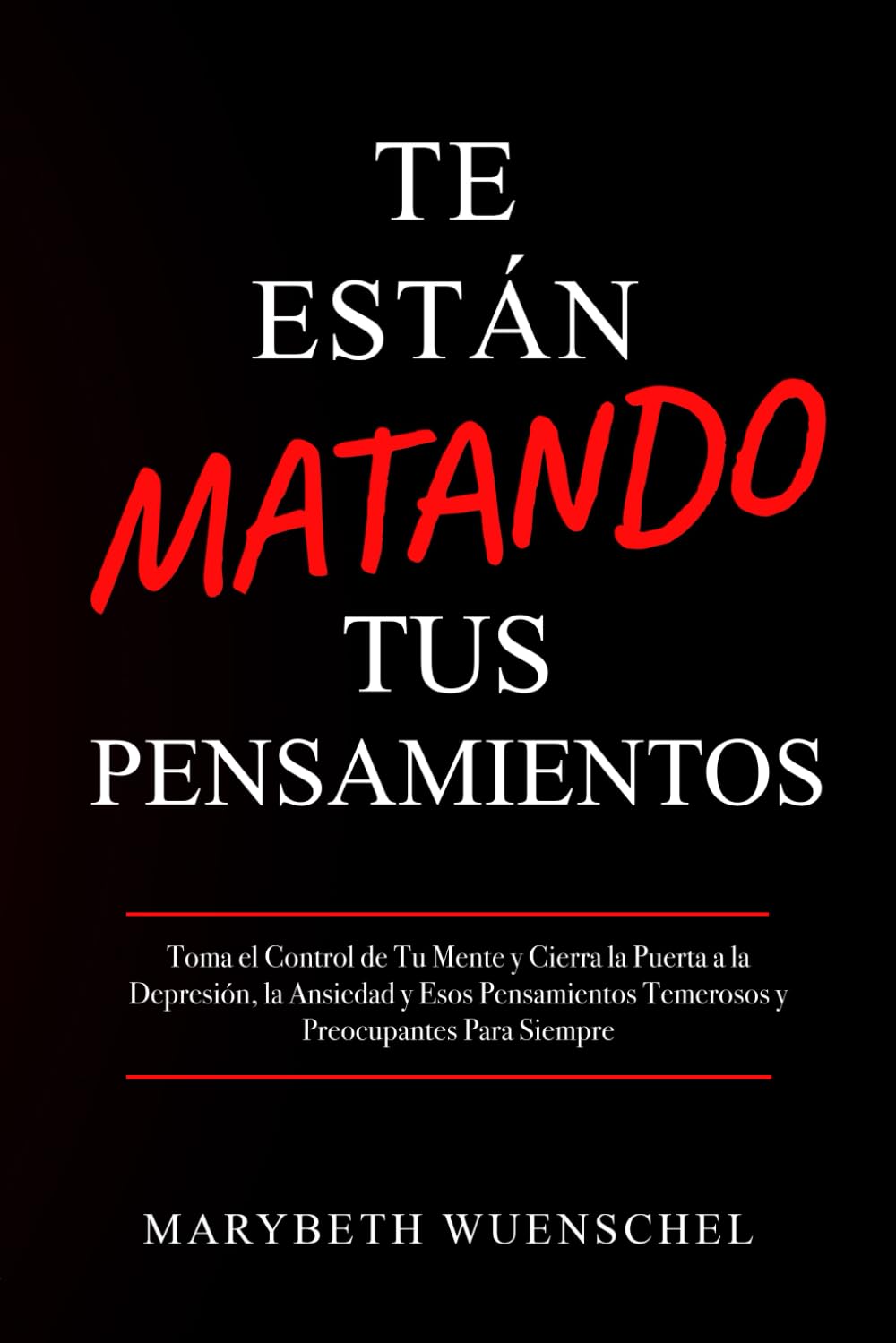 Te Están Matando Tus Pensamientos: Toma el Control de Tu Mente y Cierra la Puerta a la Depresión, la Ansiedad y Esos Pensamientos Temerosos y Preocupantes para Siempre