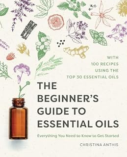 The Beginner's Guide to Essential Oils: Everything You Need to Know to Get Started