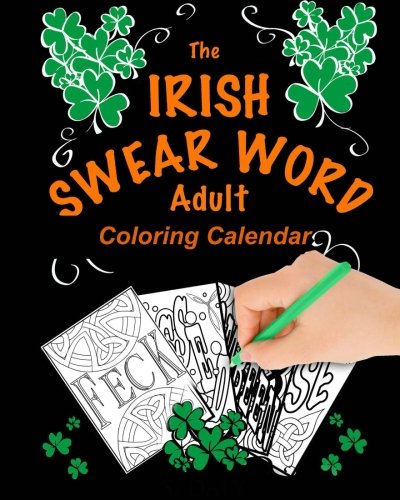 The Irish Swear Word Adult Coloring Calendar 2018: (A Swear Word Adult Coloring Calendar)