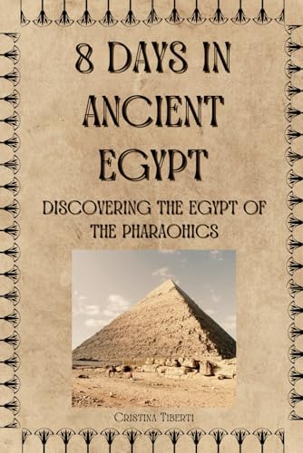 8 Days In Ancient Egypt: Discovering The Egypt Of The Pharaohics