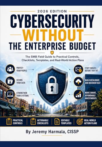 Cybersecurity Without the Enterprise Budget: The SMB Field Guide to Practical Controls, Checklists, Templates, and Real-World Action Plans