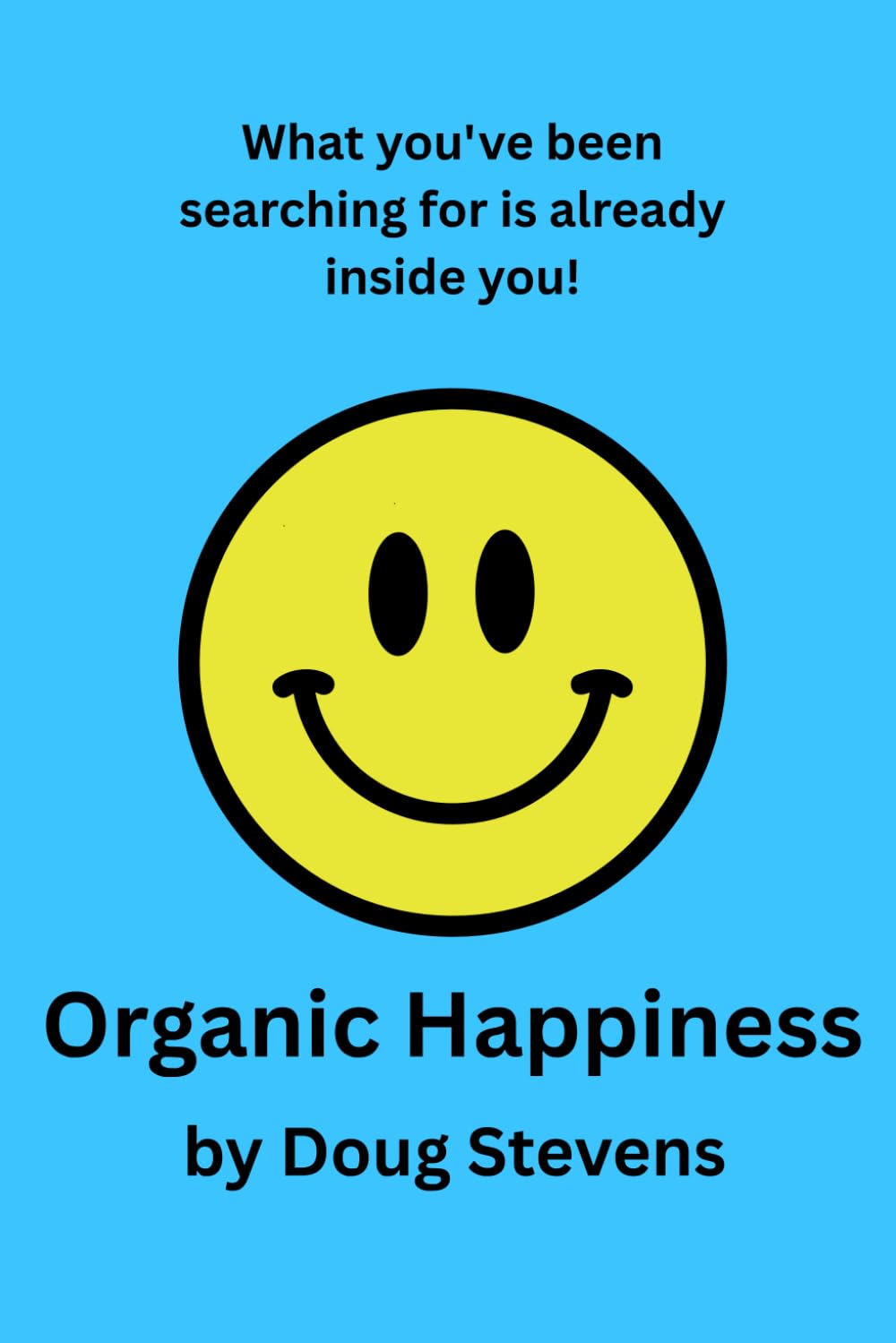Organic Happiness: What you've been searching for is already inside you!