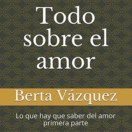 Todo sobre el amor: Lo que hay que saber del amor primera parte