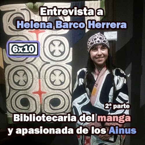 『6x10 Entrevista a Helena Barco Herrera (2ª parte) - Bibliotecaria del manga y apasionada de los Ainus -』のカバーアート