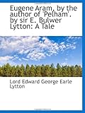 Eugene Aram, by the author of 'Pelham'. by sir E. Bulwer Lytton: A Tale
