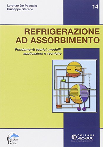 Refrigerazione ad assorbimento. Fondamenti teorici, modelli, apllicazioni tecniche